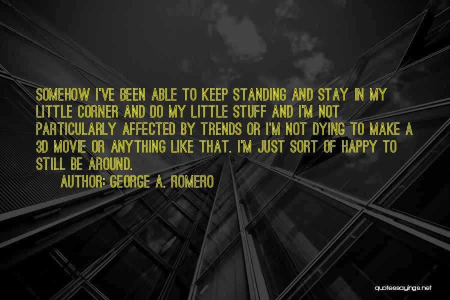 George A. Romero Quotes: Somehow I've Been Able To Keep Standing And Stay In My Little Corner And Do My Little Stuff And I'm