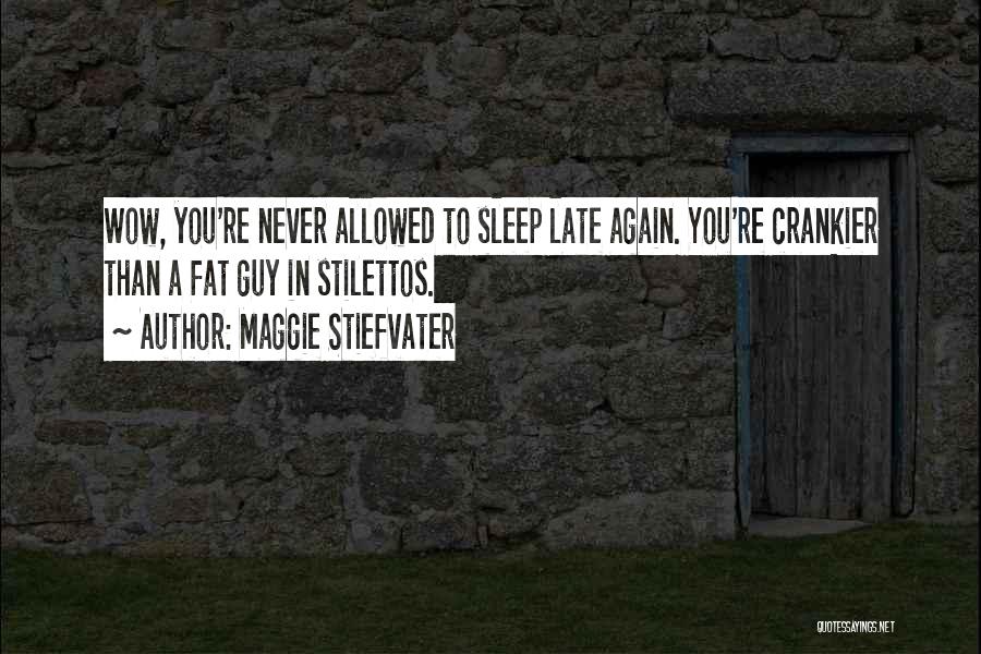 Maggie Stiefvater Quotes: Wow, You're Never Allowed To Sleep Late Again. You're Crankier Than A Fat Guy In Stilettos.