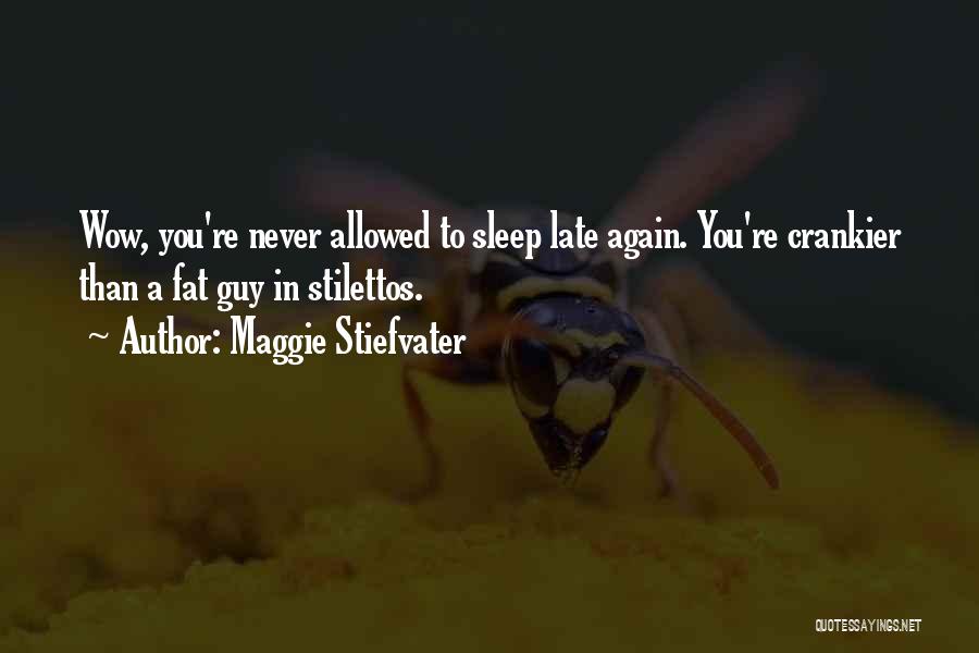 Maggie Stiefvater Quotes: Wow, You're Never Allowed To Sleep Late Again. You're Crankier Than A Fat Guy In Stilettos.