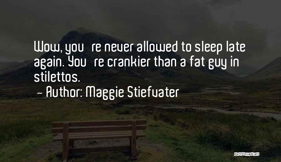 Maggie Stiefvater Quotes: Wow, You're Never Allowed To Sleep Late Again. You're Crankier Than A Fat Guy In Stilettos.