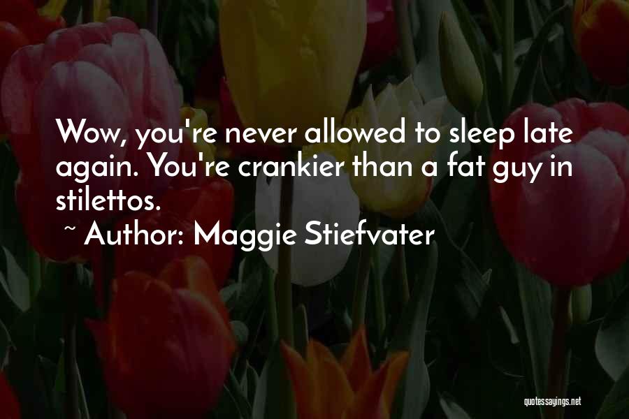 Maggie Stiefvater Quotes: Wow, You're Never Allowed To Sleep Late Again. You're Crankier Than A Fat Guy In Stilettos.