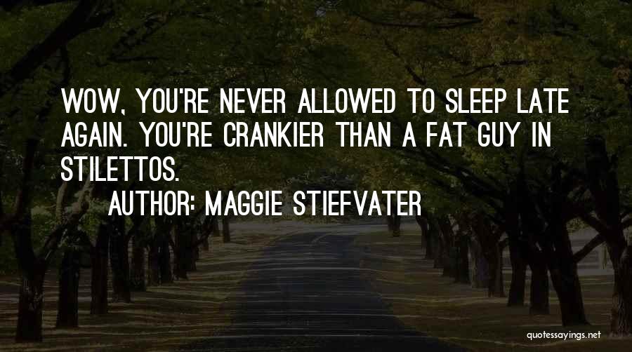 Maggie Stiefvater Quotes: Wow, You're Never Allowed To Sleep Late Again. You're Crankier Than A Fat Guy In Stilettos.