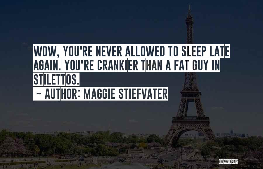 Maggie Stiefvater Quotes: Wow, You're Never Allowed To Sleep Late Again. You're Crankier Than A Fat Guy In Stilettos.