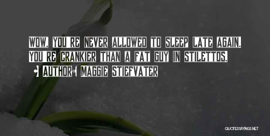 Maggie Stiefvater Quotes: Wow, You're Never Allowed To Sleep Late Again. You're Crankier Than A Fat Guy In Stilettos.