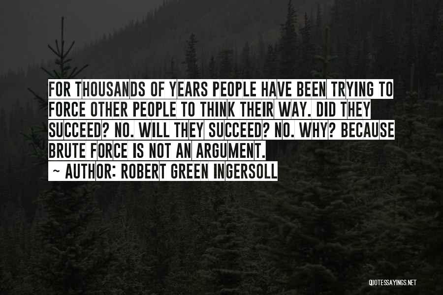 Robert Green Ingersoll Quotes: For Thousands Of Years People Have Been Trying To Force Other People To Think Their Way. Did They Succeed? No.