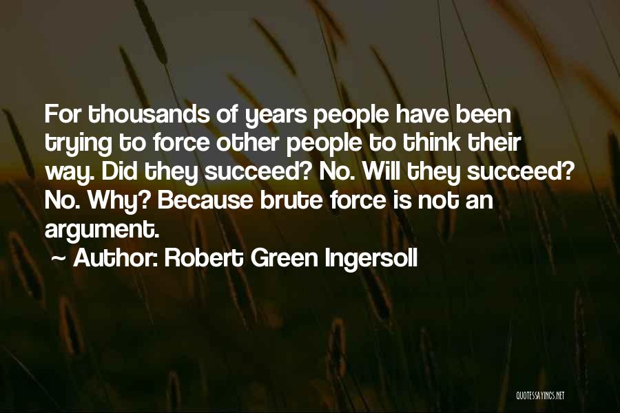 Robert Green Ingersoll Quotes: For Thousands Of Years People Have Been Trying To Force Other People To Think Their Way. Did They Succeed? No.