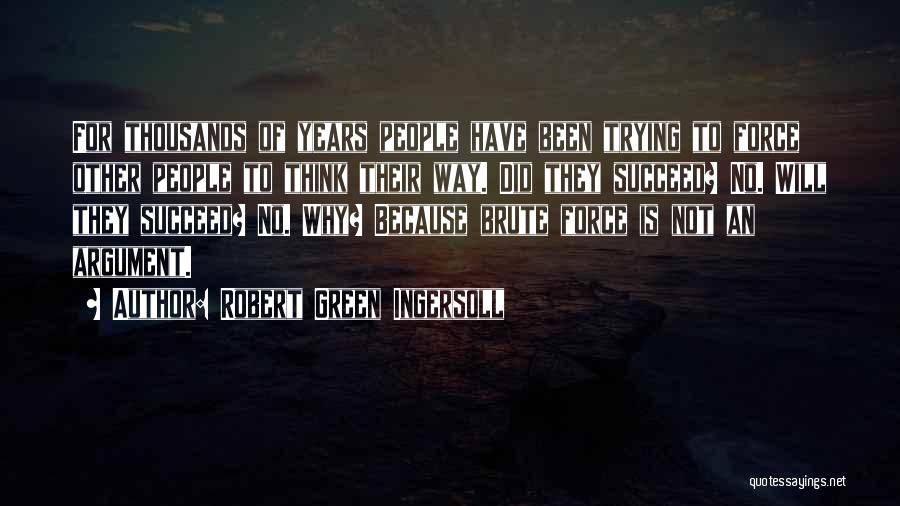 Robert Green Ingersoll Quotes: For Thousands Of Years People Have Been Trying To Force Other People To Think Their Way. Did They Succeed? No.