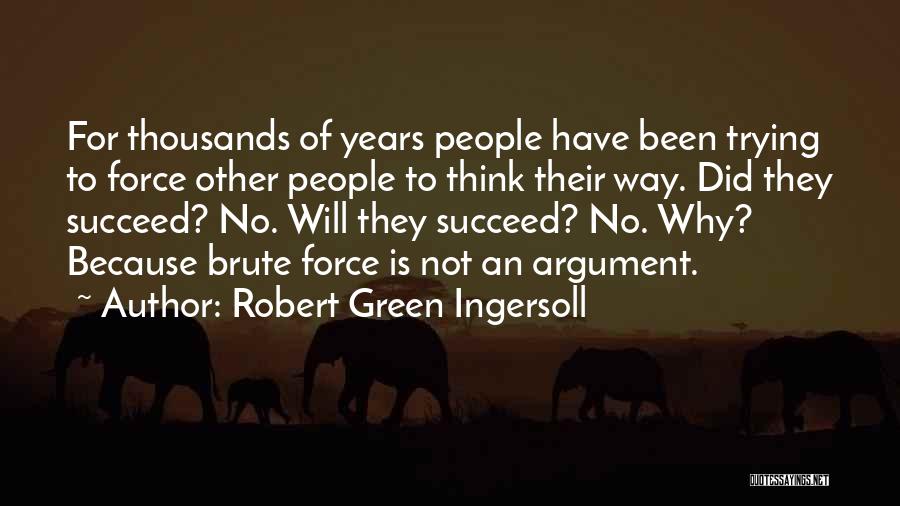 Robert Green Ingersoll Quotes: For Thousands Of Years People Have Been Trying To Force Other People To Think Their Way. Did They Succeed? No.