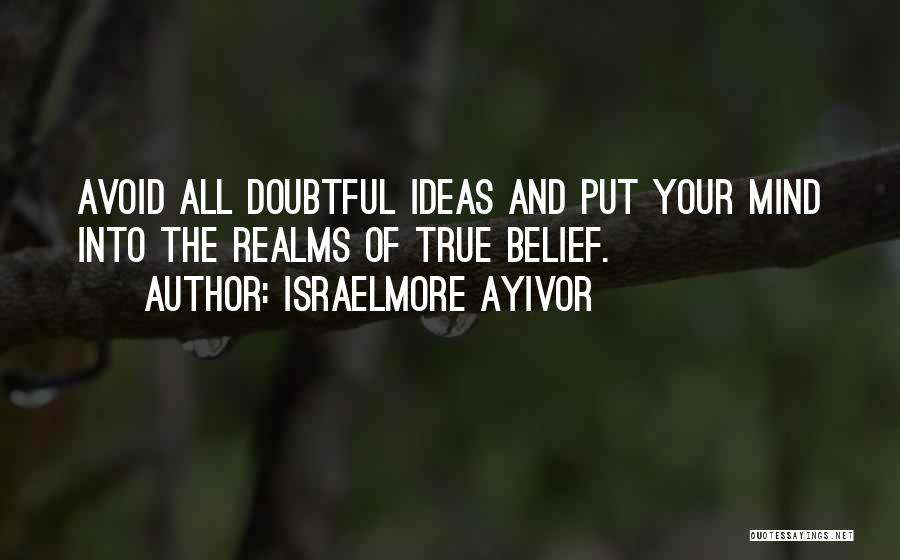 Israelmore Ayivor Quotes: Avoid All Doubtful Ideas And Put Your Mind Into The Realms Of True Belief.