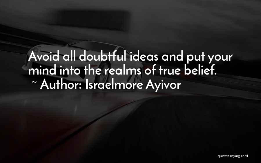 Israelmore Ayivor Quotes: Avoid All Doubtful Ideas And Put Your Mind Into The Realms Of True Belief.