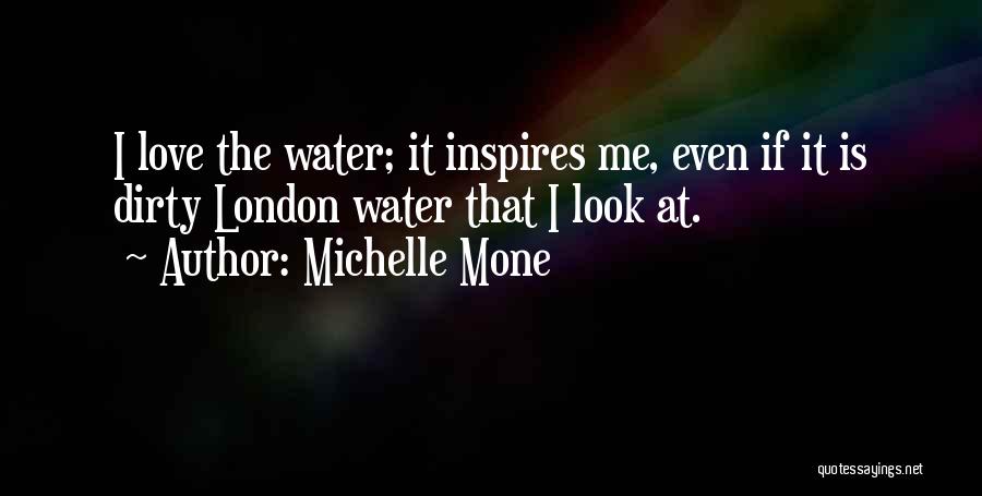 Michelle Mone Quotes: I Love The Water; It Inspires Me, Even If It Is Dirty London Water That I Look At.