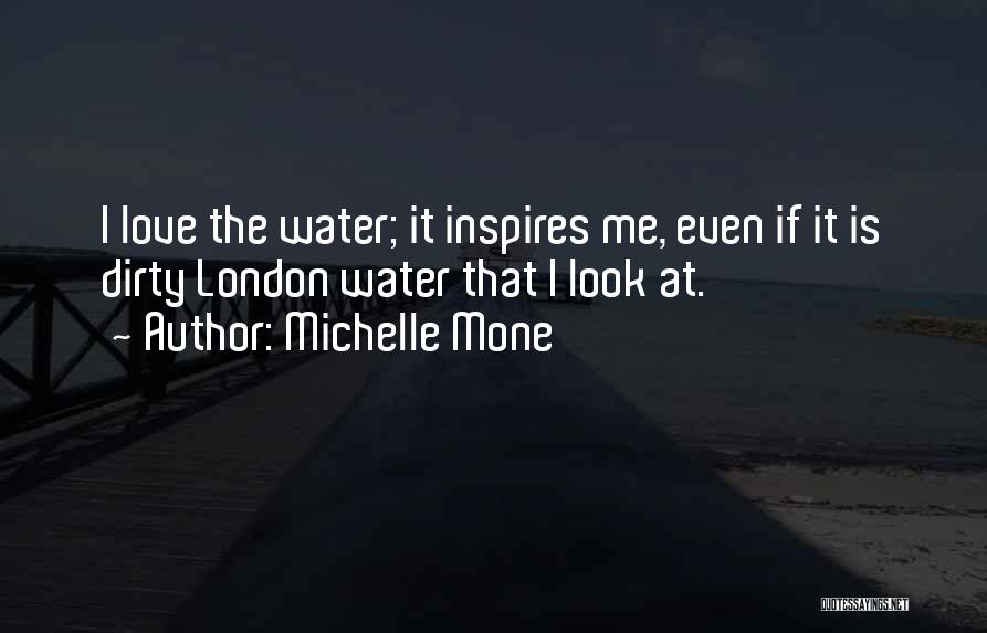 Michelle Mone Quotes: I Love The Water; It Inspires Me, Even If It Is Dirty London Water That I Look At.
