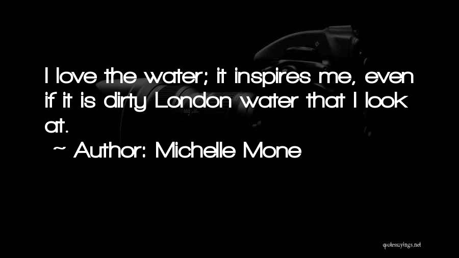 Michelle Mone Quotes: I Love The Water; It Inspires Me, Even If It Is Dirty London Water That I Look At.