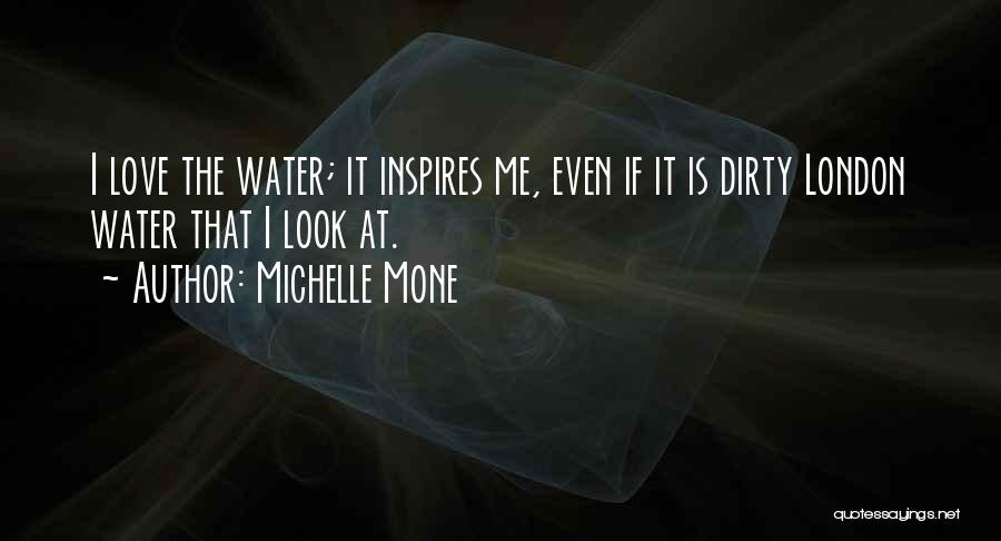 Michelle Mone Quotes: I Love The Water; It Inspires Me, Even If It Is Dirty London Water That I Look At.