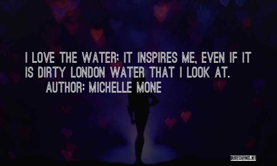 Michelle Mone Quotes: I Love The Water; It Inspires Me, Even If It Is Dirty London Water That I Look At.