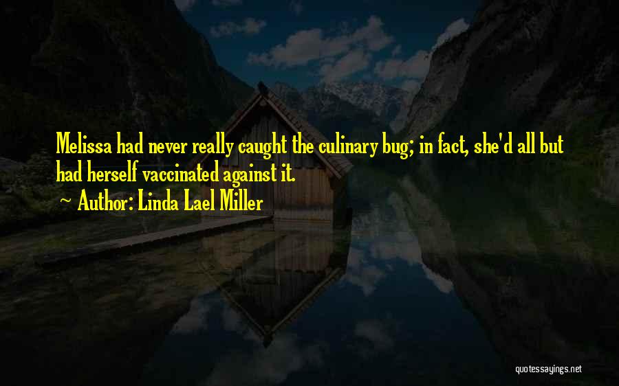 Linda Lael Miller Quotes: Melissa Had Never Really Caught The Culinary Bug; In Fact, She'd All But Had Herself Vaccinated Against It.