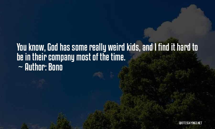 Bono Quotes: You Know, God Has Some Really Weird Kids, And I Find It Hard To Be In Their Company Most Of