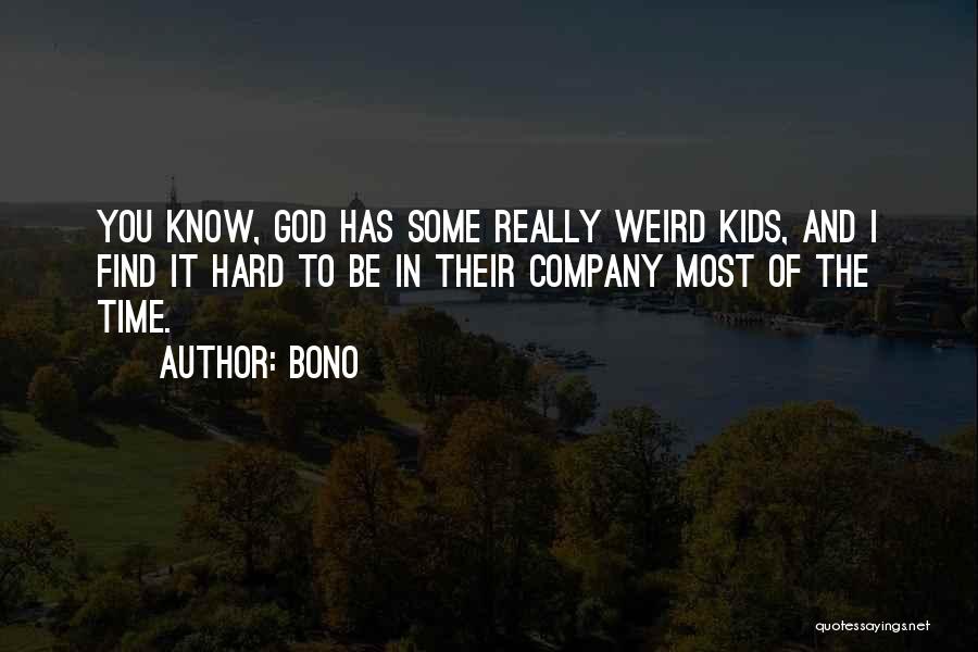 Bono Quotes: You Know, God Has Some Really Weird Kids, And I Find It Hard To Be In Their Company Most Of