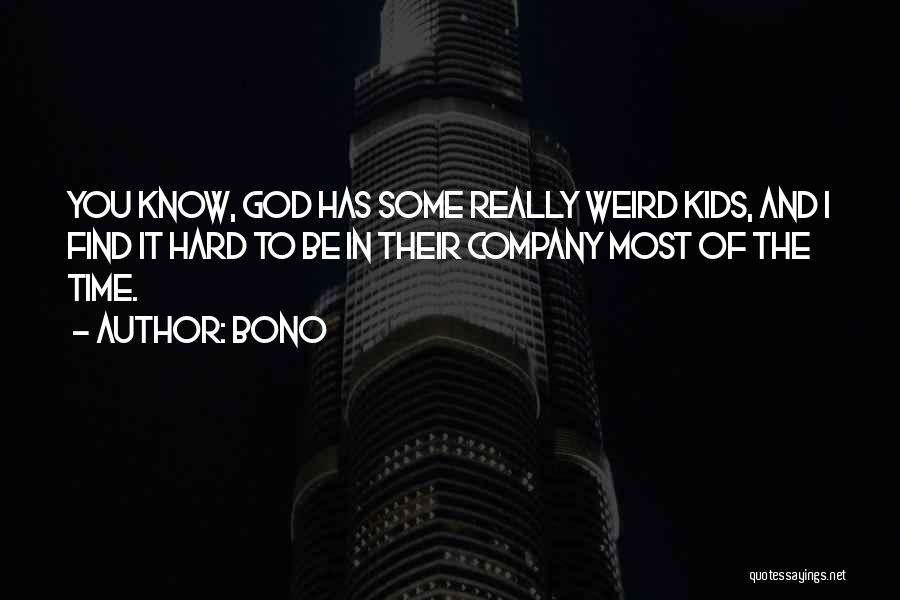 Bono Quotes: You Know, God Has Some Really Weird Kids, And I Find It Hard To Be In Their Company Most Of