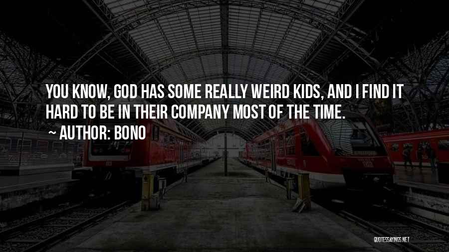 Bono Quotes: You Know, God Has Some Really Weird Kids, And I Find It Hard To Be In Their Company Most Of