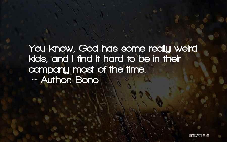 Bono Quotes: You Know, God Has Some Really Weird Kids, And I Find It Hard To Be In Their Company Most Of