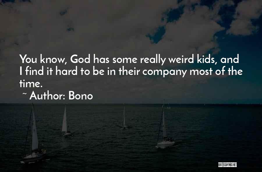Bono Quotes: You Know, God Has Some Really Weird Kids, And I Find It Hard To Be In Their Company Most Of