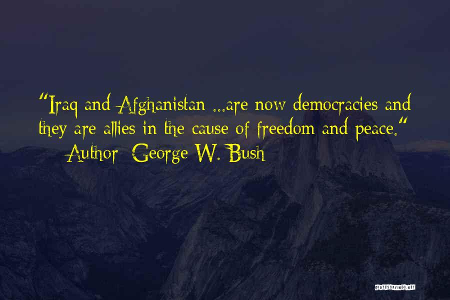 George W. Bush Quotes: Iraq And Afghanistan ...are Now Democracies And They Are Allies In The Cause Of Freedom And Peace.