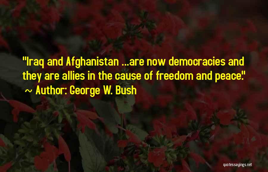 George W. Bush Quotes: Iraq And Afghanistan ...are Now Democracies And They Are Allies In The Cause Of Freedom And Peace.