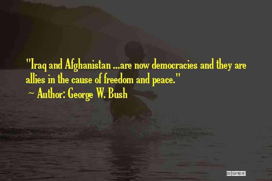 George W. Bush Quotes: Iraq And Afghanistan ...are Now Democracies And They Are Allies In The Cause Of Freedom And Peace.