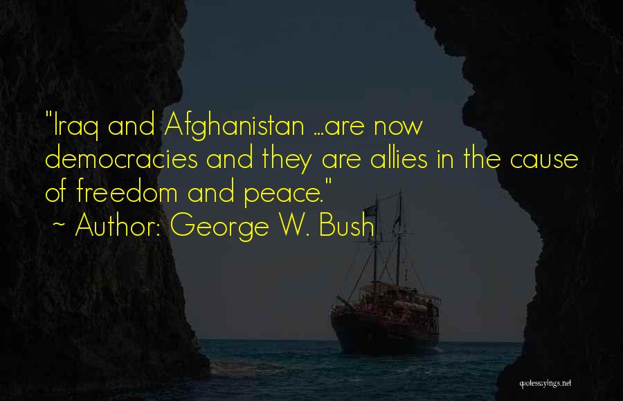 George W. Bush Quotes: Iraq And Afghanistan ...are Now Democracies And They Are Allies In The Cause Of Freedom And Peace.