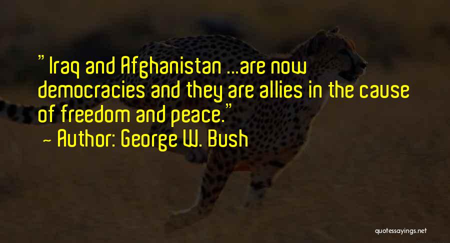 George W. Bush Quotes: Iraq And Afghanistan ...are Now Democracies And They Are Allies In The Cause Of Freedom And Peace.