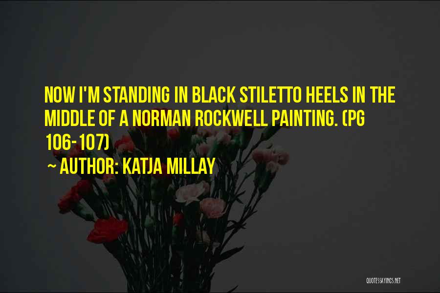 Katja Millay Quotes: Now I'm Standing In Black Stiletto Heels In The Middle Of A Norman Rockwell Painting. (pg 106-107)