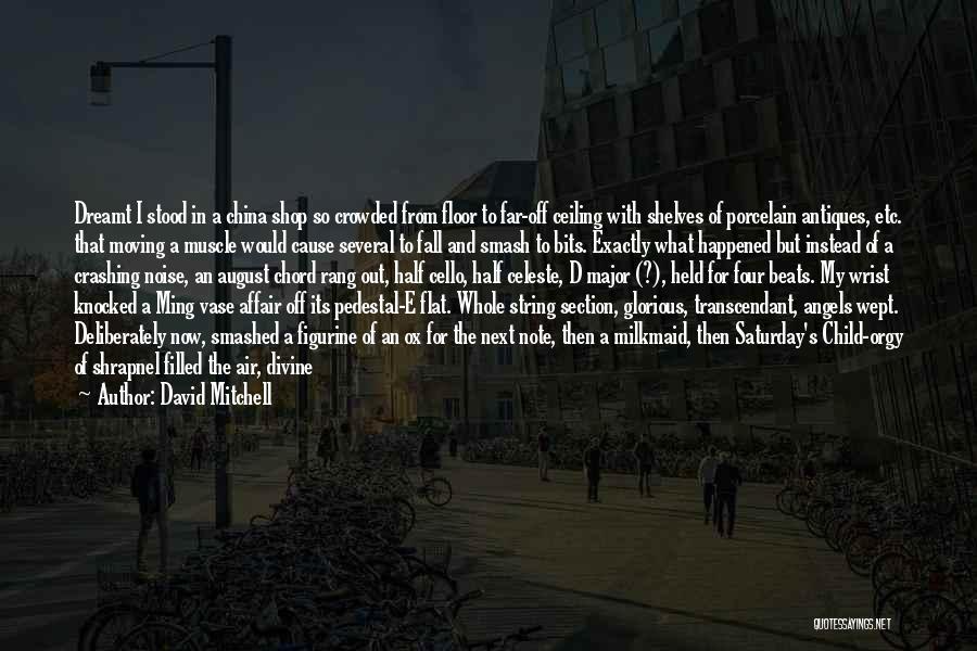 David Mitchell Quotes: Dreamt I Stood In A China Shop So Crowded From Floor To Far-off Ceiling With Shelves Of Porcelain Antiques, Etc.
