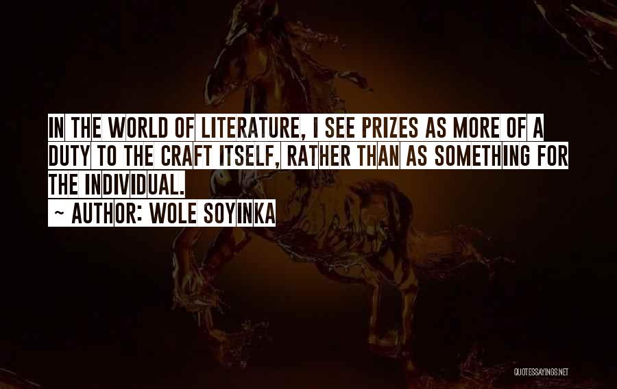 Wole Soyinka Quotes: In The World Of Literature, I See Prizes As More Of A Duty To The Craft Itself, Rather Than As