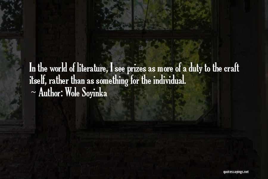 Wole Soyinka Quotes: In The World Of Literature, I See Prizes As More Of A Duty To The Craft Itself, Rather Than As