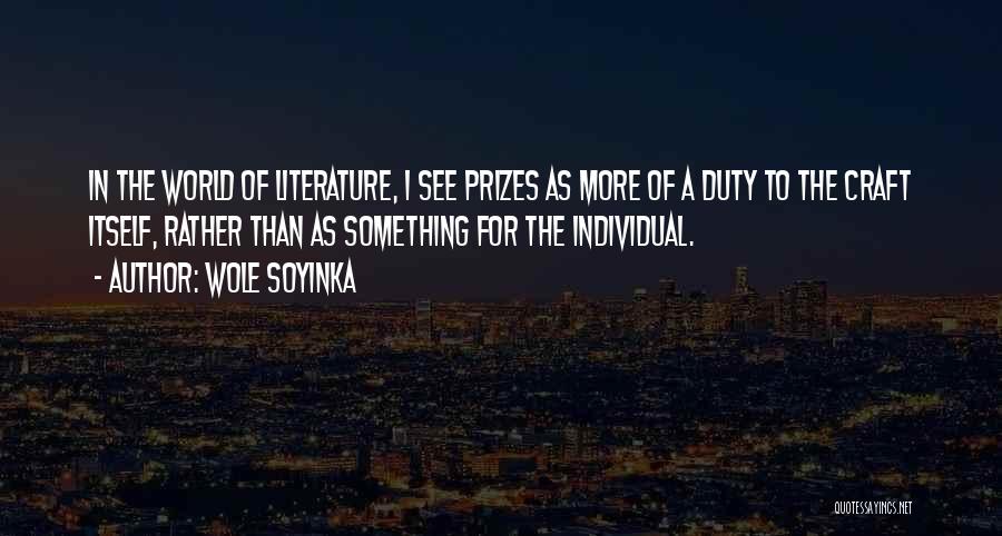 Wole Soyinka Quotes: In The World Of Literature, I See Prizes As More Of A Duty To The Craft Itself, Rather Than As