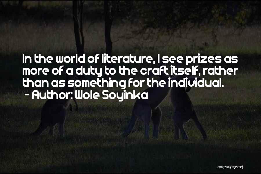 Wole Soyinka Quotes: In The World Of Literature, I See Prizes As More Of A Duty To The Craft Itself, Rather Than As