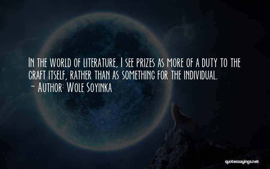 Wole Soyinka Quotes: In The World Of Literature, I See Prizes As More Of A Duty To The Craft Itself, Rather Than As