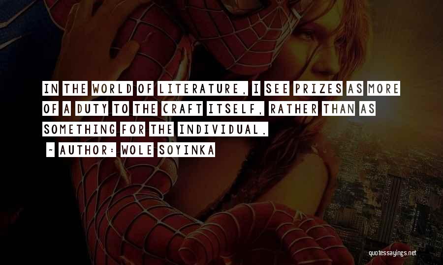 Wole Soyinka Quotes: In The World Of Literature, I See Prizes As More Of A Duty To The Craft Itself, Rather Than As