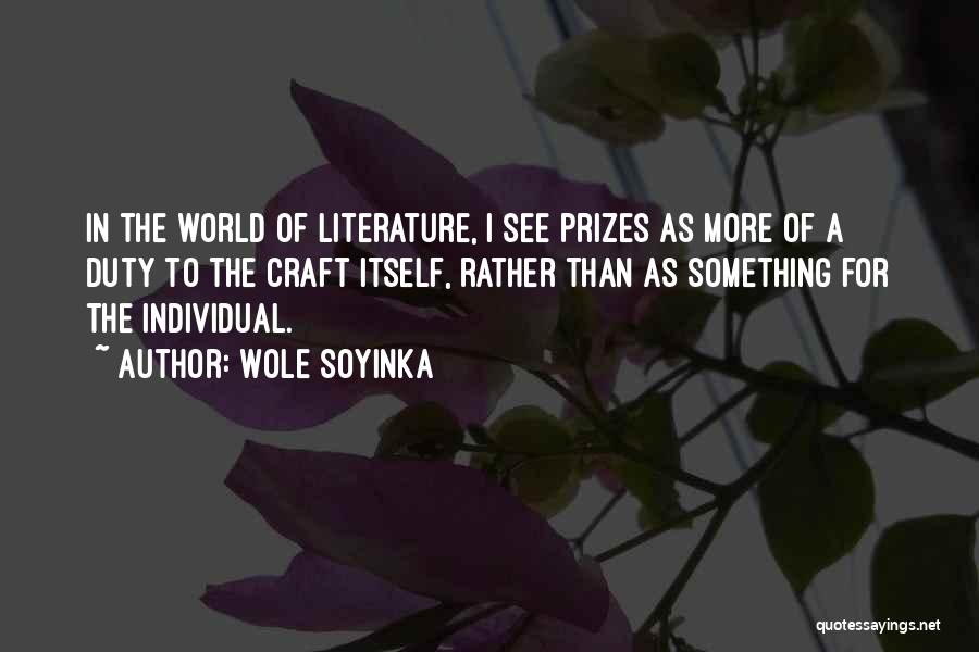 Wole Soyinka Quotes: In The World Of Literature, I See Prizes As More Of A Duty To The Craft Itself, Rather Than As
