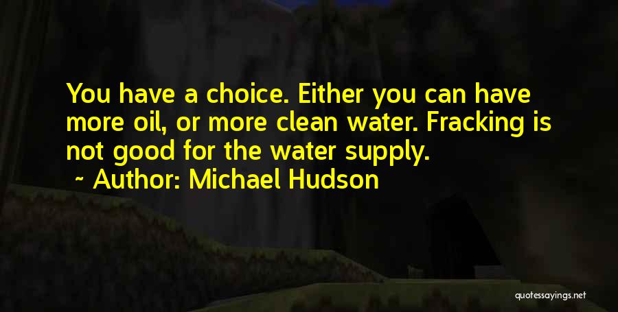 Michael Hudson Quotes: You Have A Choice. Either You Can Have More Oil, Or More Clean Water. Fracking Is Not Good For The