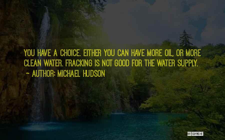 Michael Hudson Quotes: You Have A Choice. Either You Can Have More Oil, Or More Clean Water. Fracking Is Not Good For The