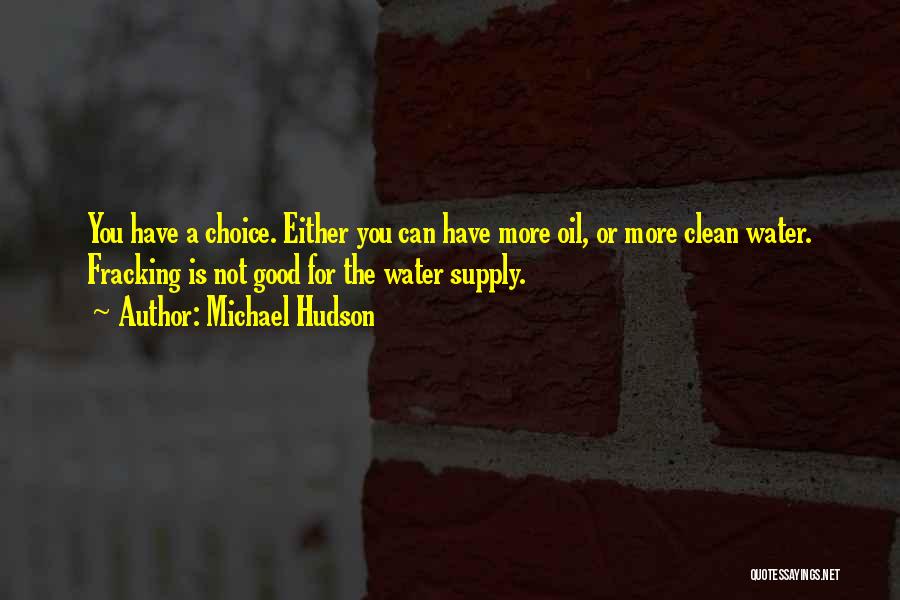 Michael Hudson Quotes: You Have A Choice. Either You Can Have More Oil, Or More Clean Water. Fracking Is Not Good For The