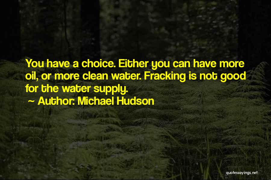 Michael Hudson Quotes: You Have A Choice. Either You Can Have More Oil, Or More Clean Water. Fracking Is Not Good For The