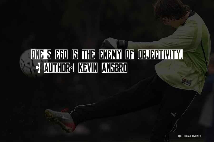 Kevin Ansbro Quotes: One's Ego Is The Enemy Of Objectivity.