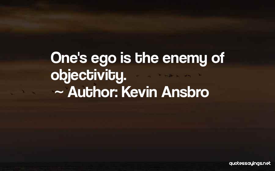 Kevin Ansbro Quotes: One's Ego Is The Enemy Of Objectivity.