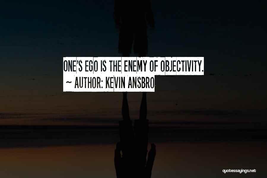 Kevin Ansbro Quotes: One's Ego Is The Enemy Of Objectivity.