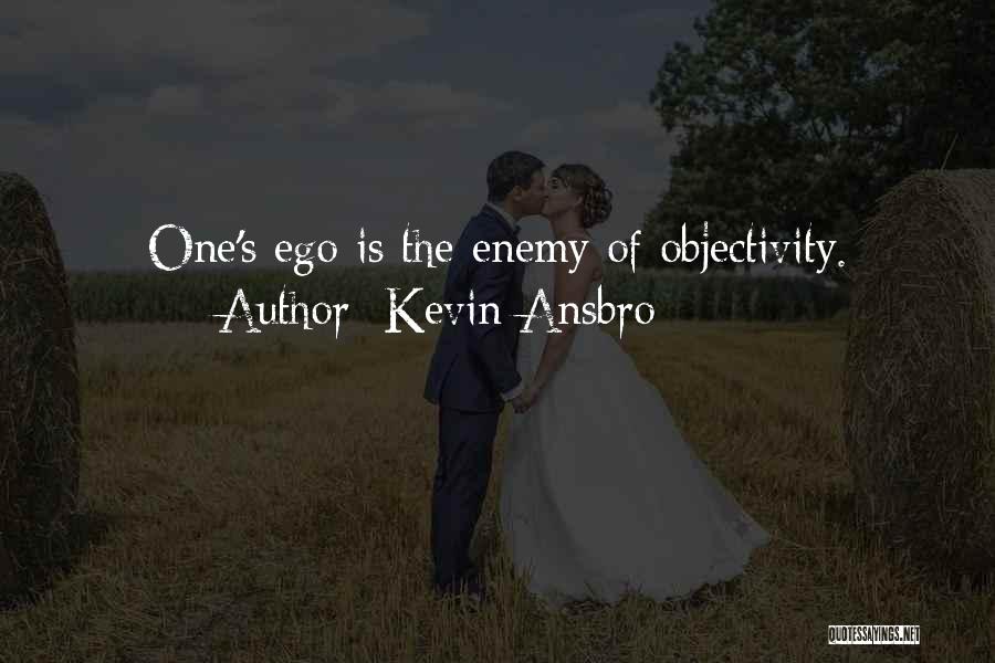 Kevin Ansbro Quotes: One's Ego Is The Enemy Of Objectivity.