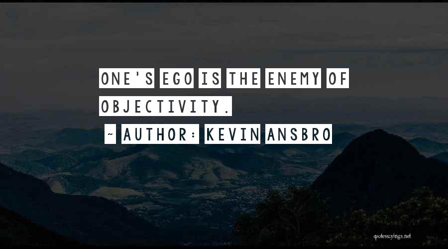 Kevin Ansbro Quotes: One's Ego Is The Enemy Of Objectivity.