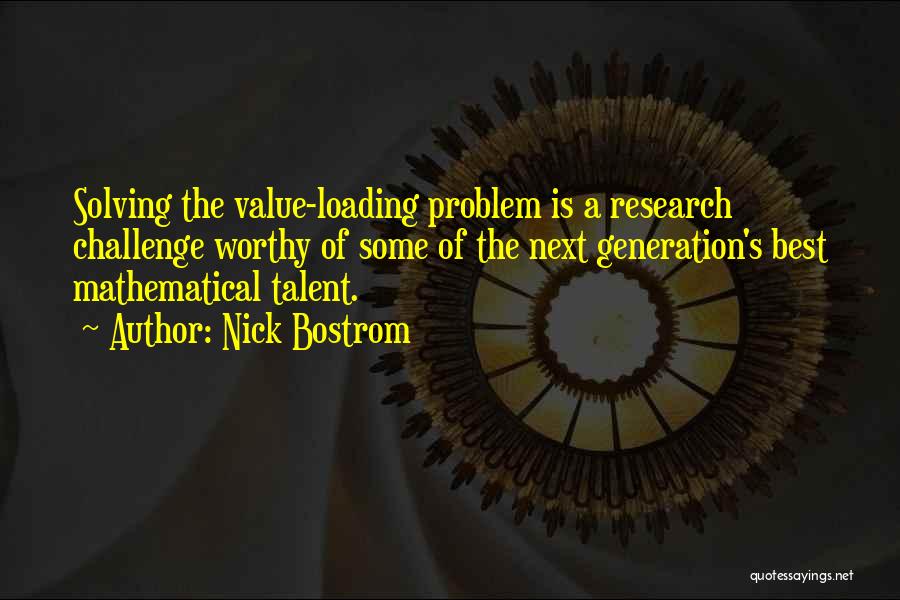 Nick Bostrom Quotes: Solving The Value-loading Problem Is A Research Challenge Worthy Of Some Of The Next Generation's Best Mathematical Talent.